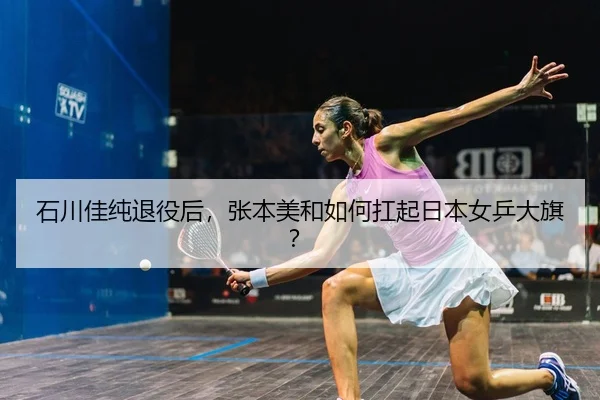 石川佳纯退役后，张本美和如何扛起日本女乒大旗？